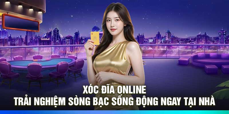 Xóc đĩa online – Trải nghiệm sòng bạc sống động ngay tại nhà